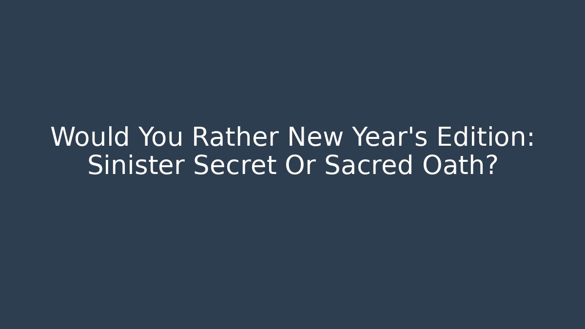 Would You Rather New Year's Edition: Sinister Secret Or Sacred Oath?