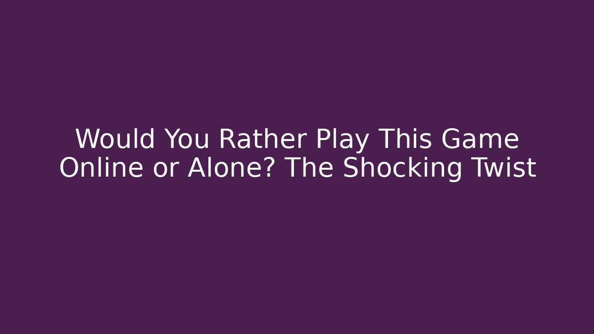 Would You Rather Play This Game Online or Alone? The Shocking Twist