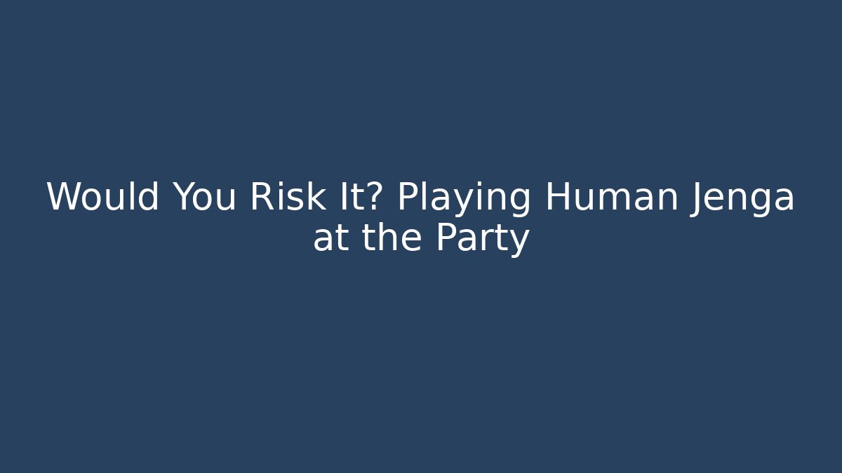 Would You Risk It? Playing Human Jenga at the Party