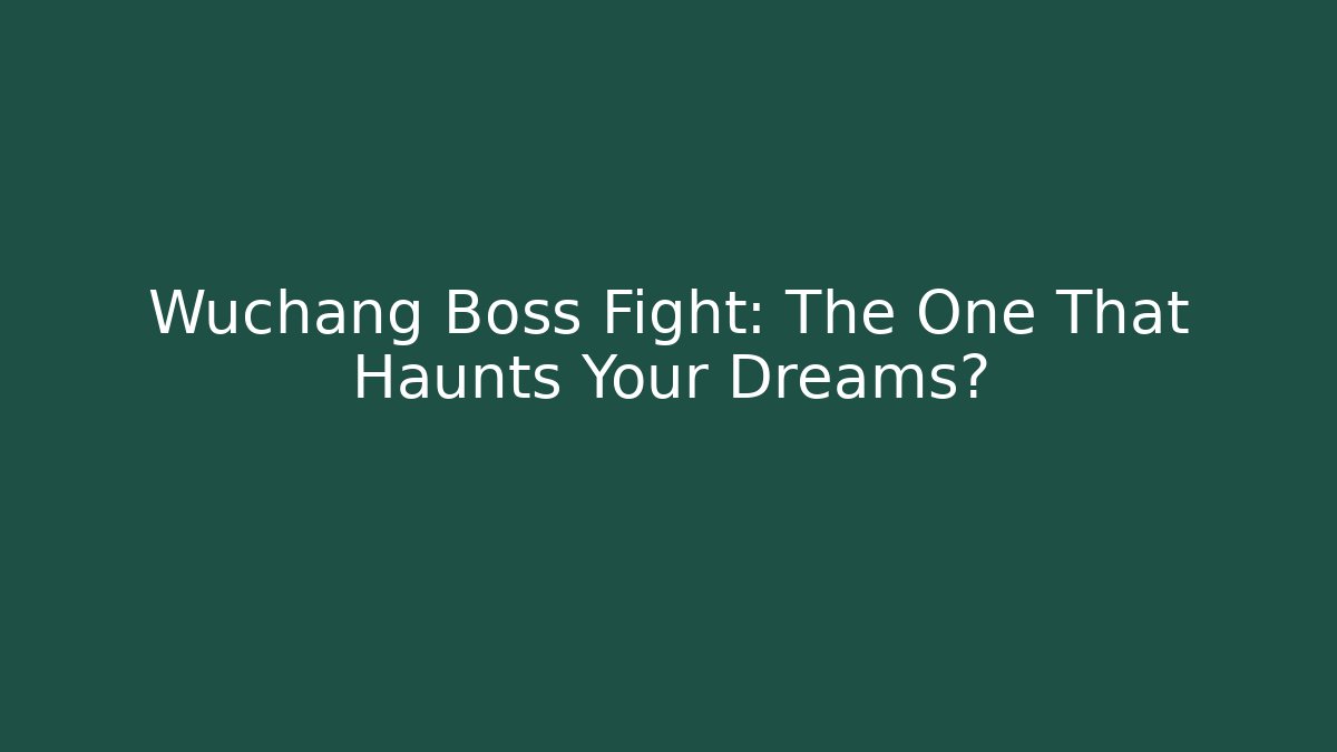 Wuchang Boss Fight: The One That Haunts Your Dreams?