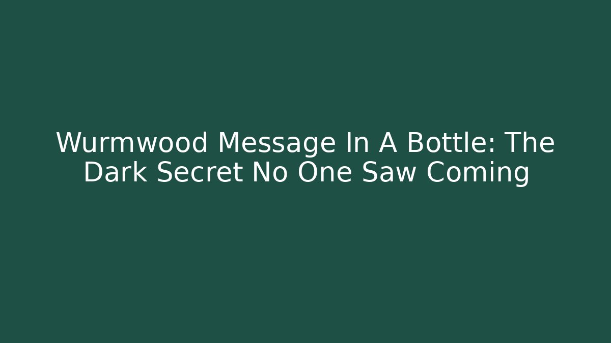 Wurmwood Message In A Bottle: The Dark Secret No One Saw Coming