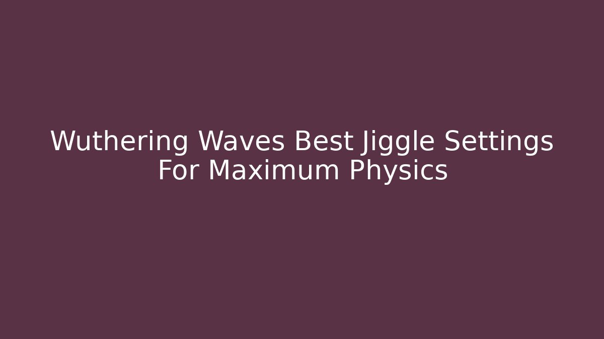 Wuthering Waves Best Jiggle Settings For Maximum Physics