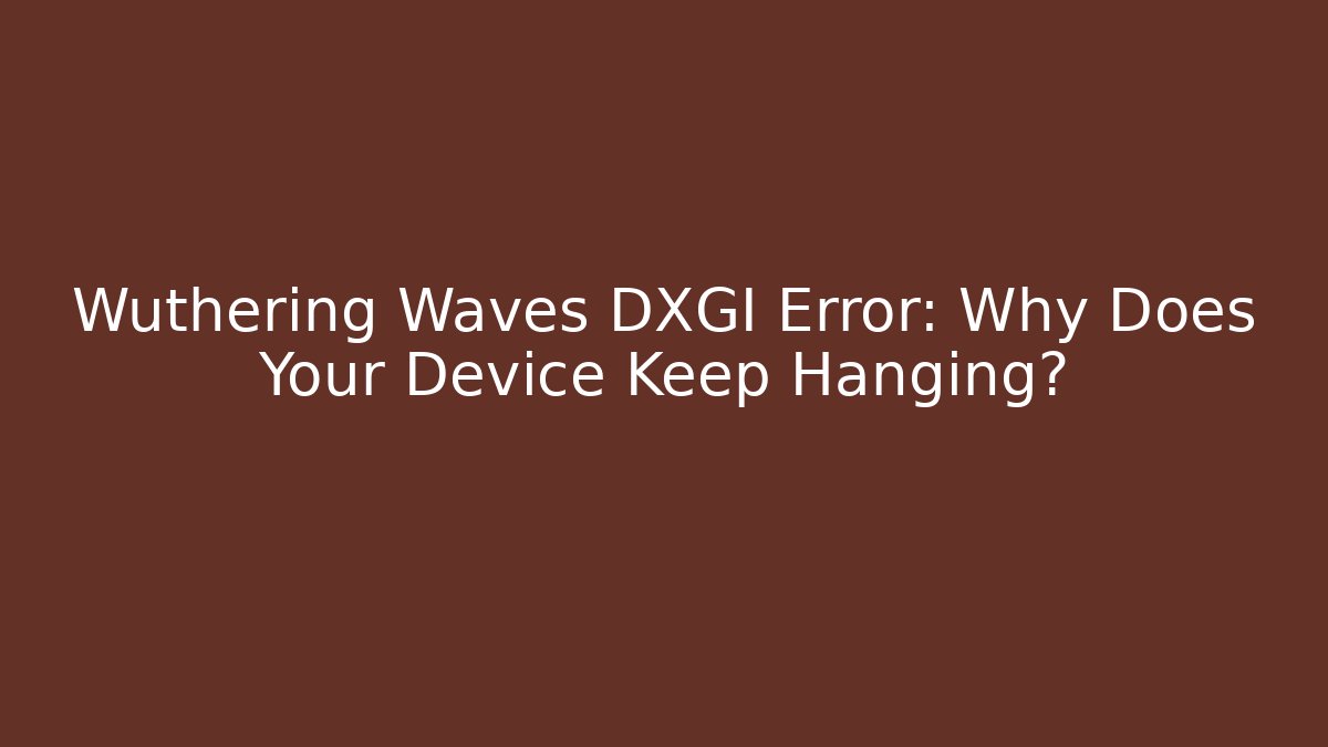 Wuthering Waves DXGI Error: Why Does Your Device Keep Hanging?