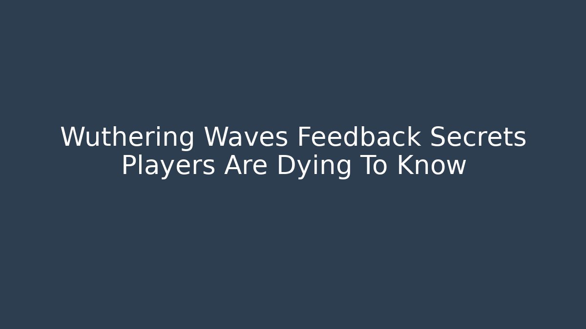 Wuthering Waves Feedback Secrets Players Are Dying To Know