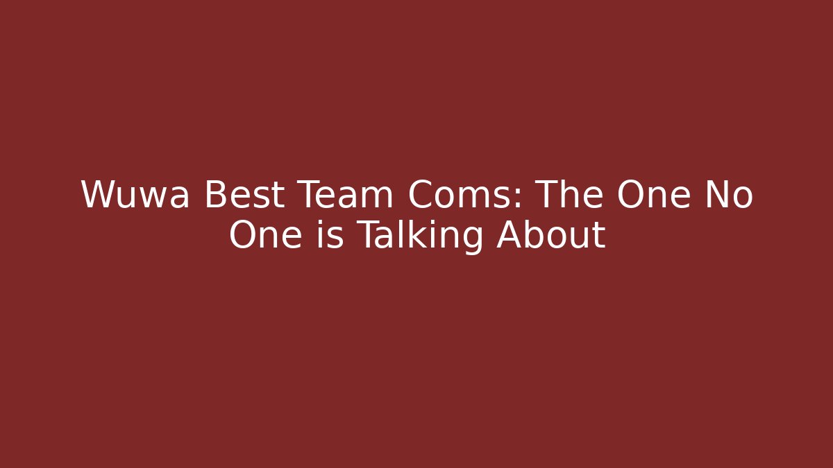 Wuwa Best Team Coms: The One No One is Talking About