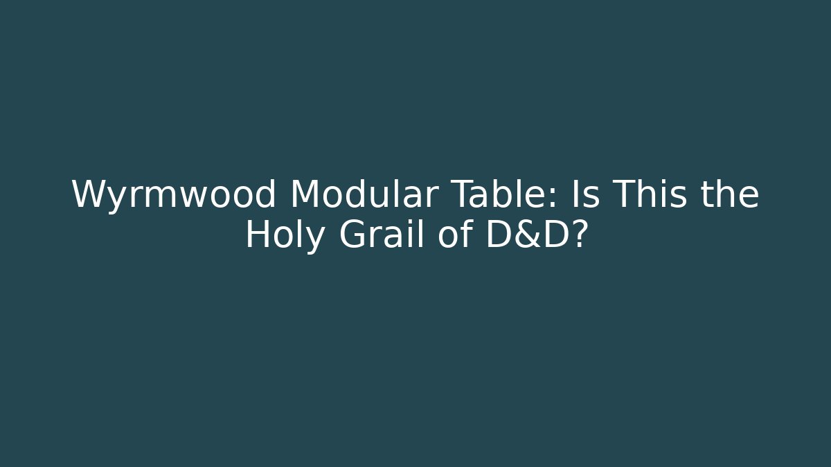 Wyrmwood Modular Table: Is This the Holy Grail of D&D?