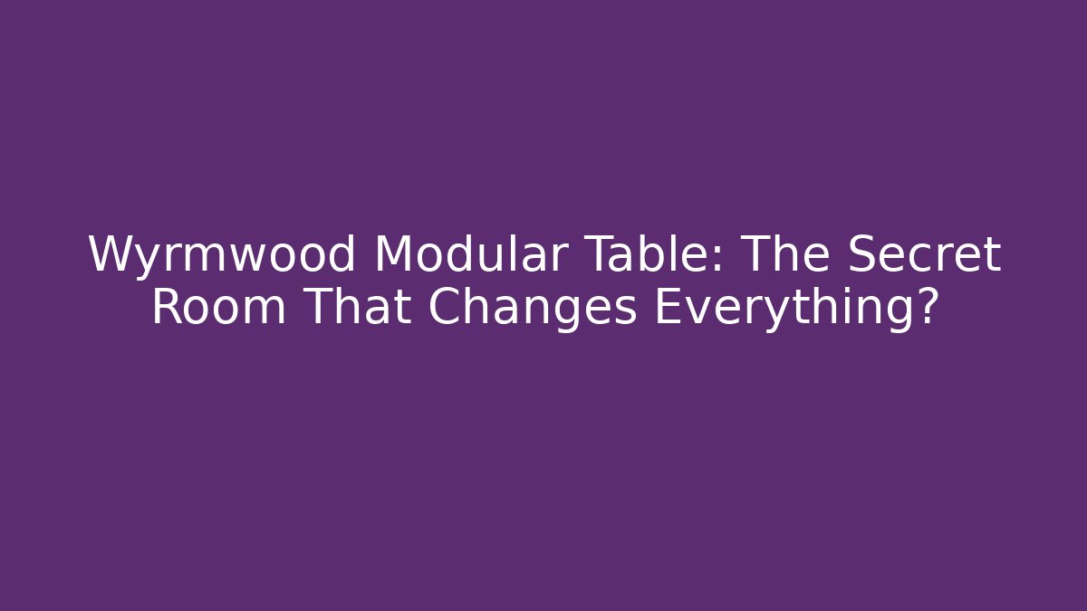 Wyrmwood Modular Table: The Secret Room That Changes Everything? - The Family Holidays