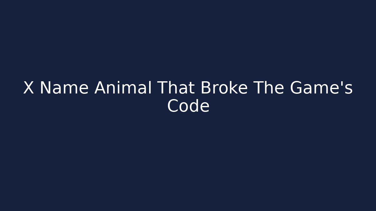 X Name Animal That Broke The Game's Code