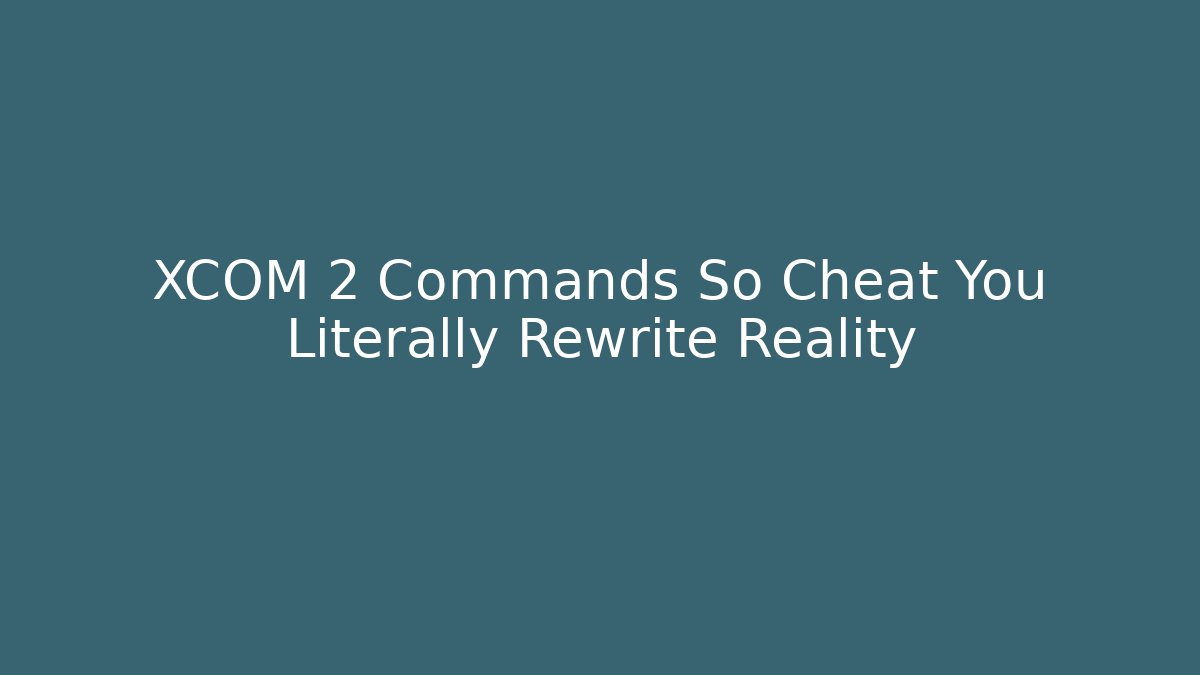 XCOM 2 Commands So Cheat You Literally Rewrite Reality - The Family Holidays