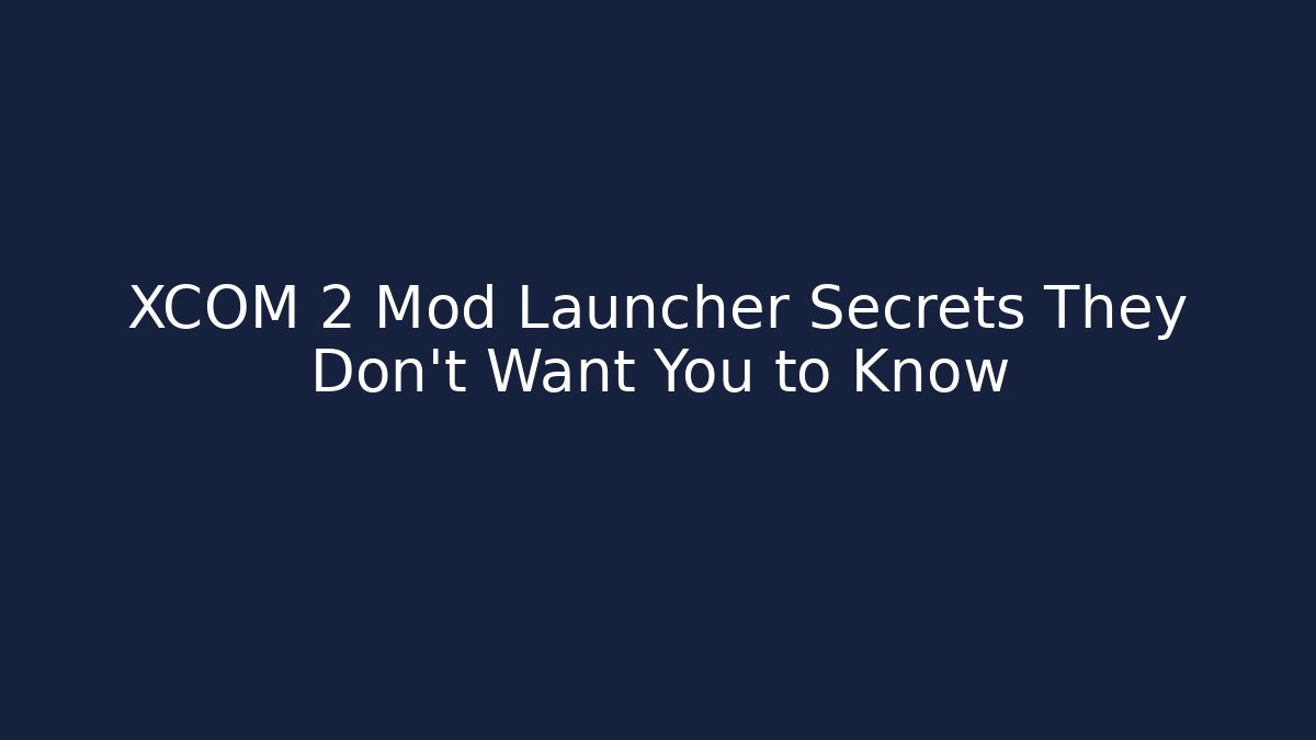 XCOM 2 Mod Launcher Secrets They Don’t Want You to Know