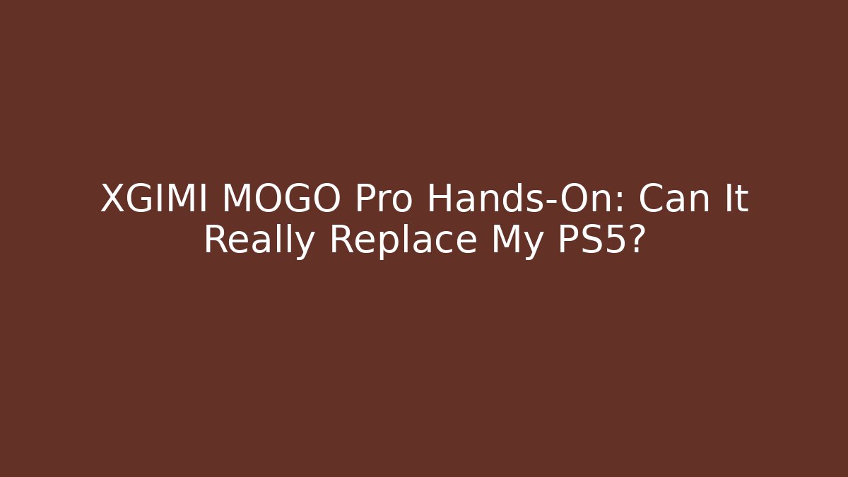 XGIMI MOGO Pro Hands-On: Can It Really Replace My PS5?