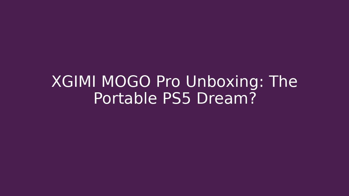 XGIMI MOGO Pro Unboxing: The Portable PS5 Dream?