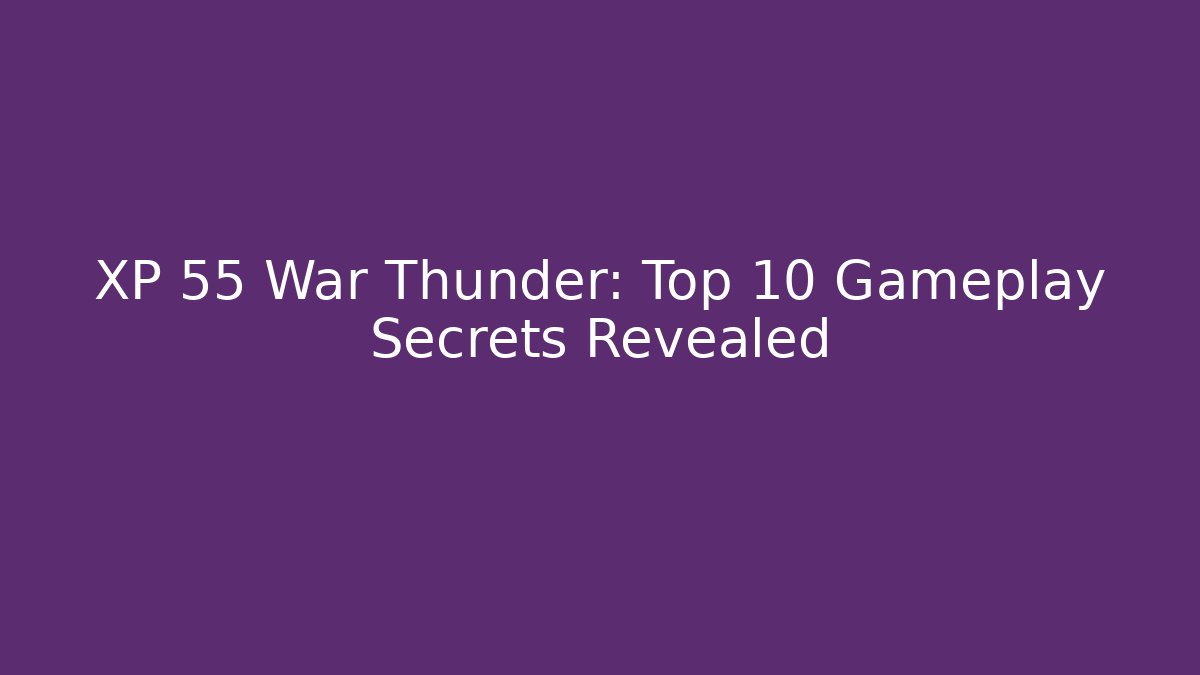 XP 55 War Thunder: Top 10 Gameplay Secrets Revealed - The Family Holidays