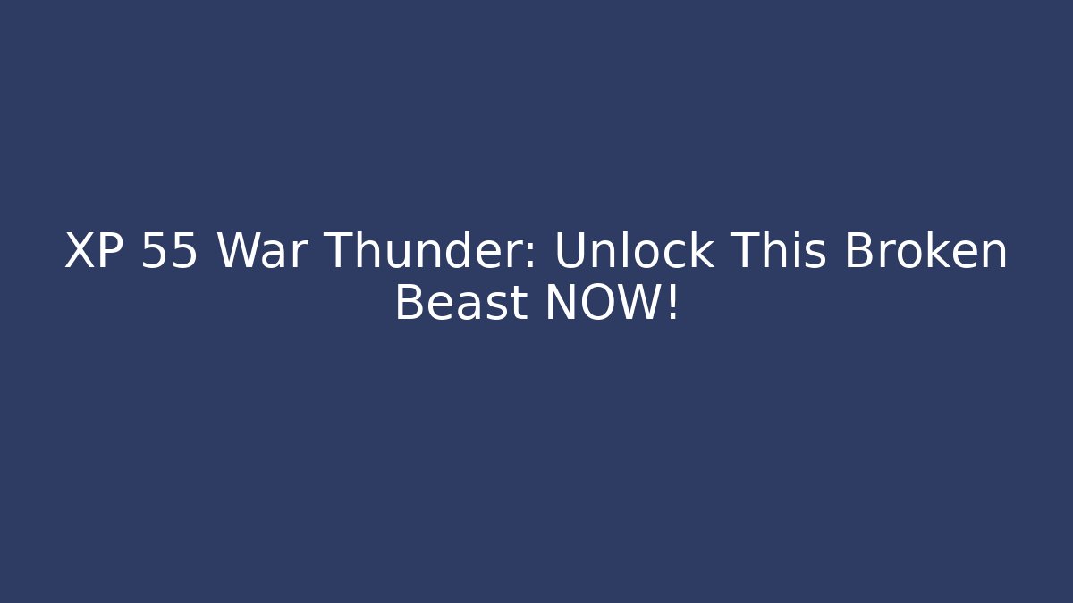 XP 55 War Thunder: Unlock This Broken Beast NOW! - The Family Holidays