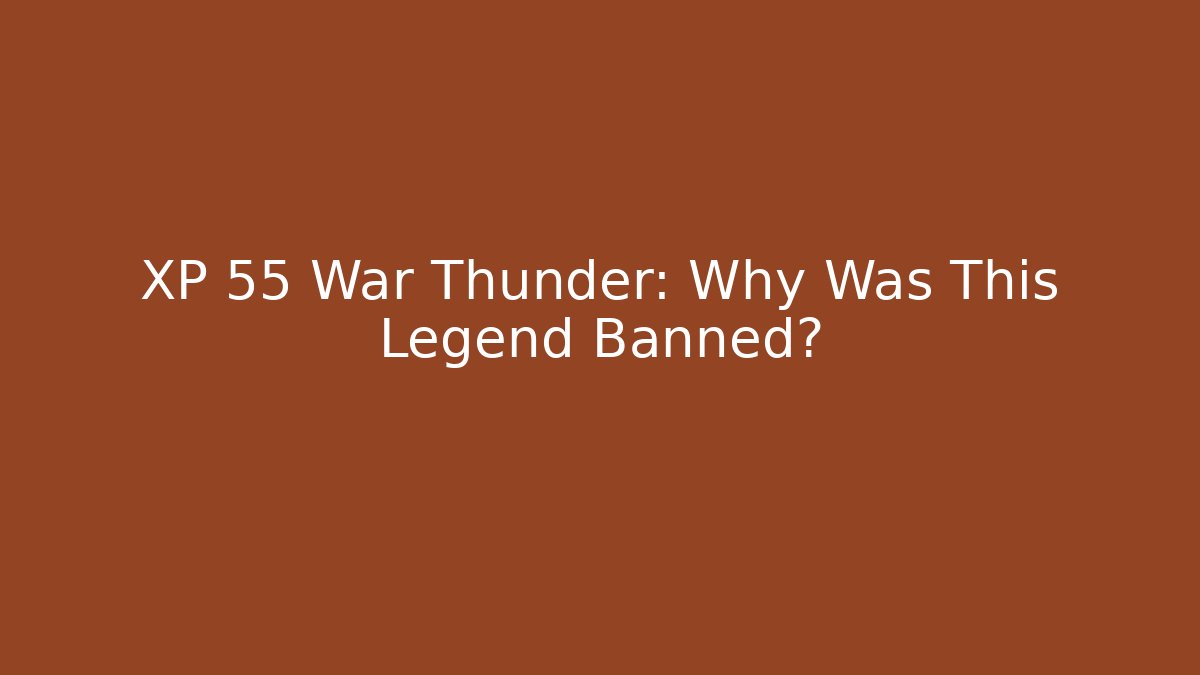 XP 55 War Thunder: Why Was This Legend Banned? - The Family Holidays