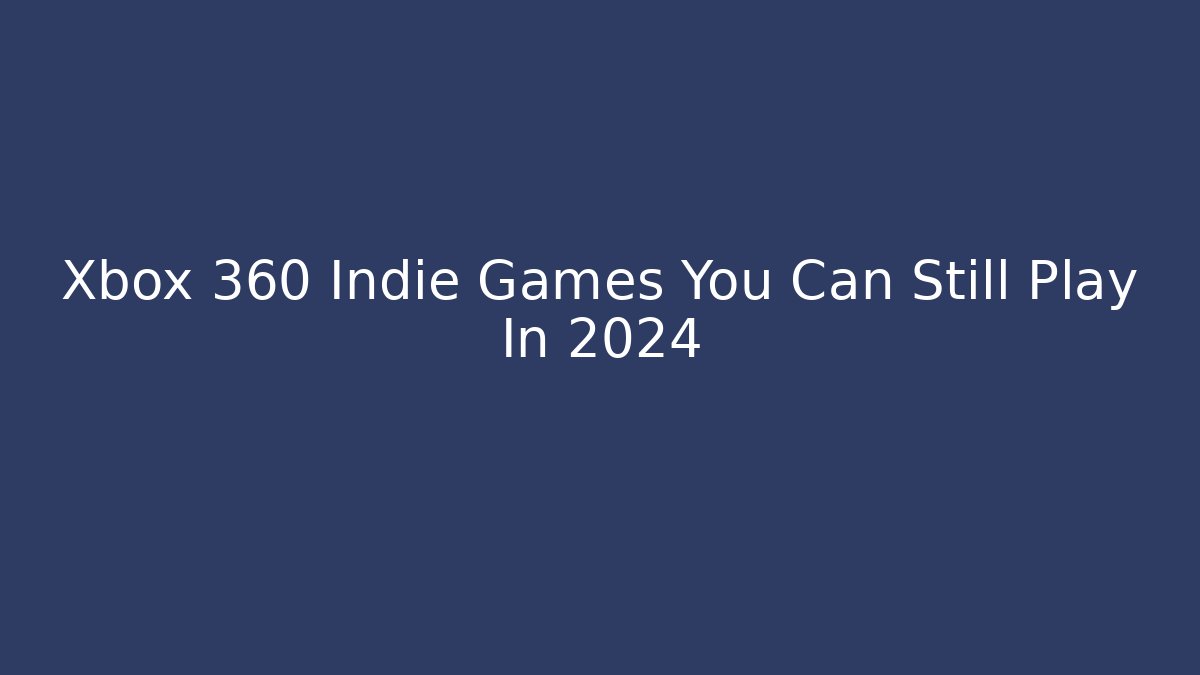 Xbox 360 Indie Games You Can Still Play In 2024