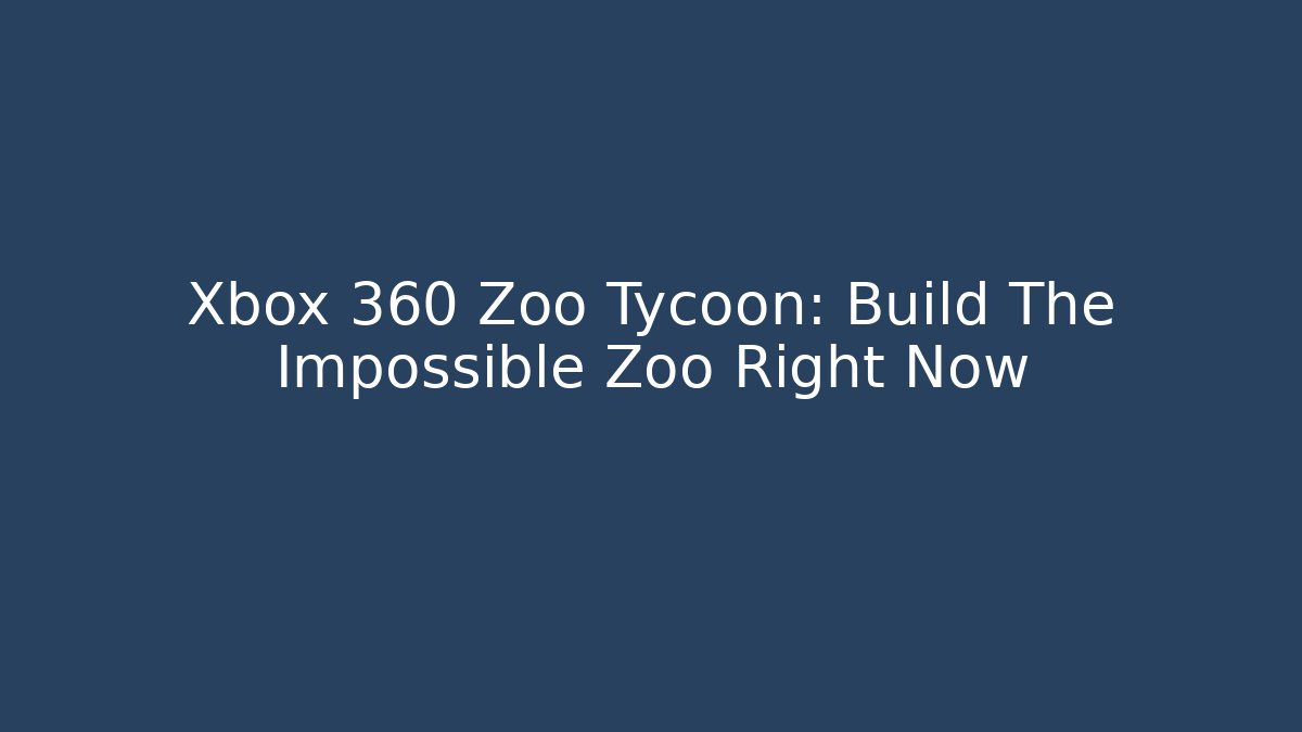 Xbox 360 Zoo Tycoon: Build The Impossible Zoo Right Now
