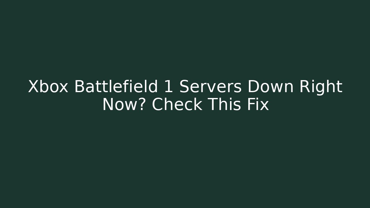 Xbox Battlefield 1 Servers Down Right Now? Check This Fix