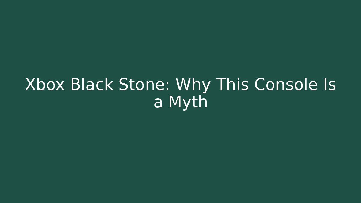 Xbox Black Stone: Why This Console Is a Myth