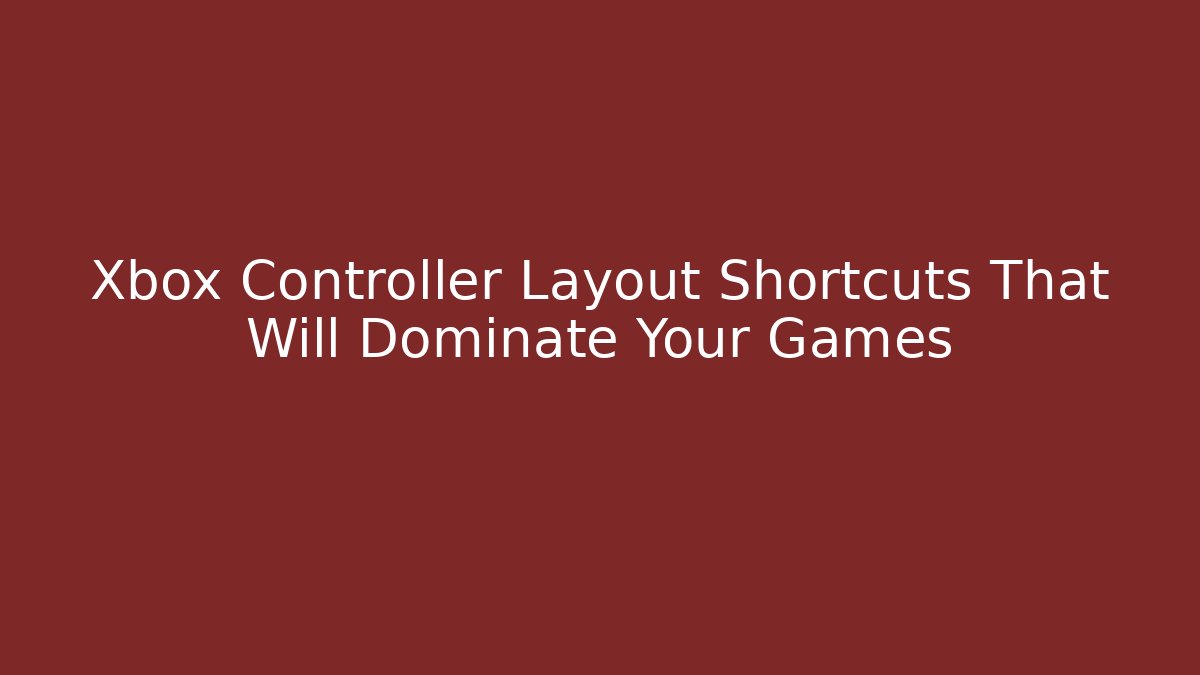 Xbox Controller Layout Shortcuts That Will Dominate Your Games - The Family Holidays
