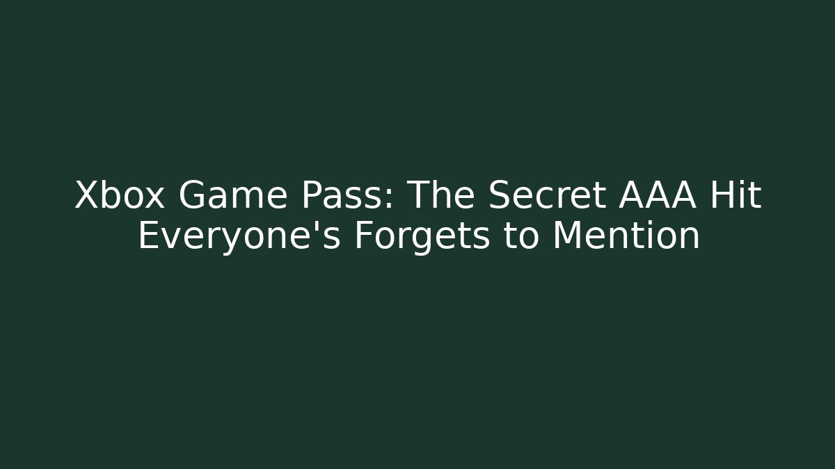 Xbox Game Pass: The Secret AAA Hit Everyone’s Forgets to Mention