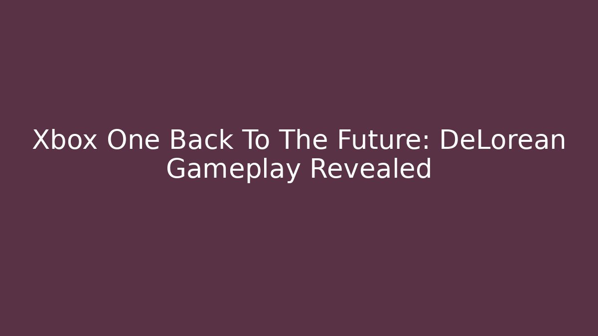 Xbox One Back To The Future: DeLorean Gameplay Revealed