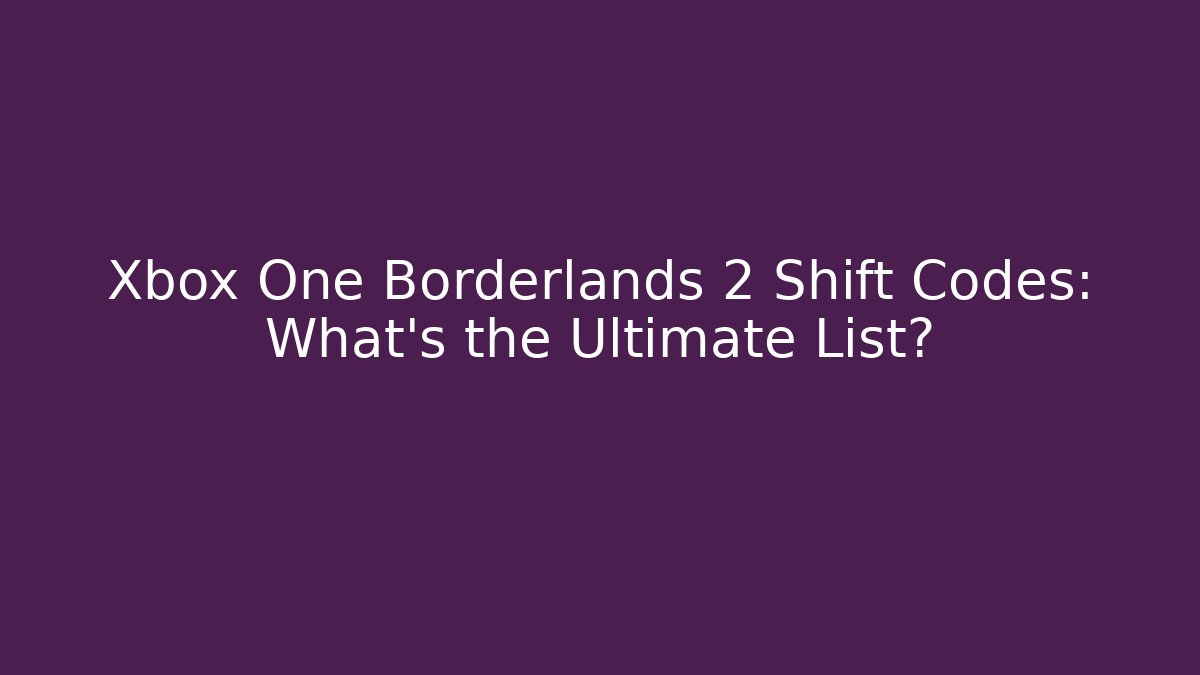 Xbox One Borderlands 2 Shift Codes: What’s the Ultimate List?