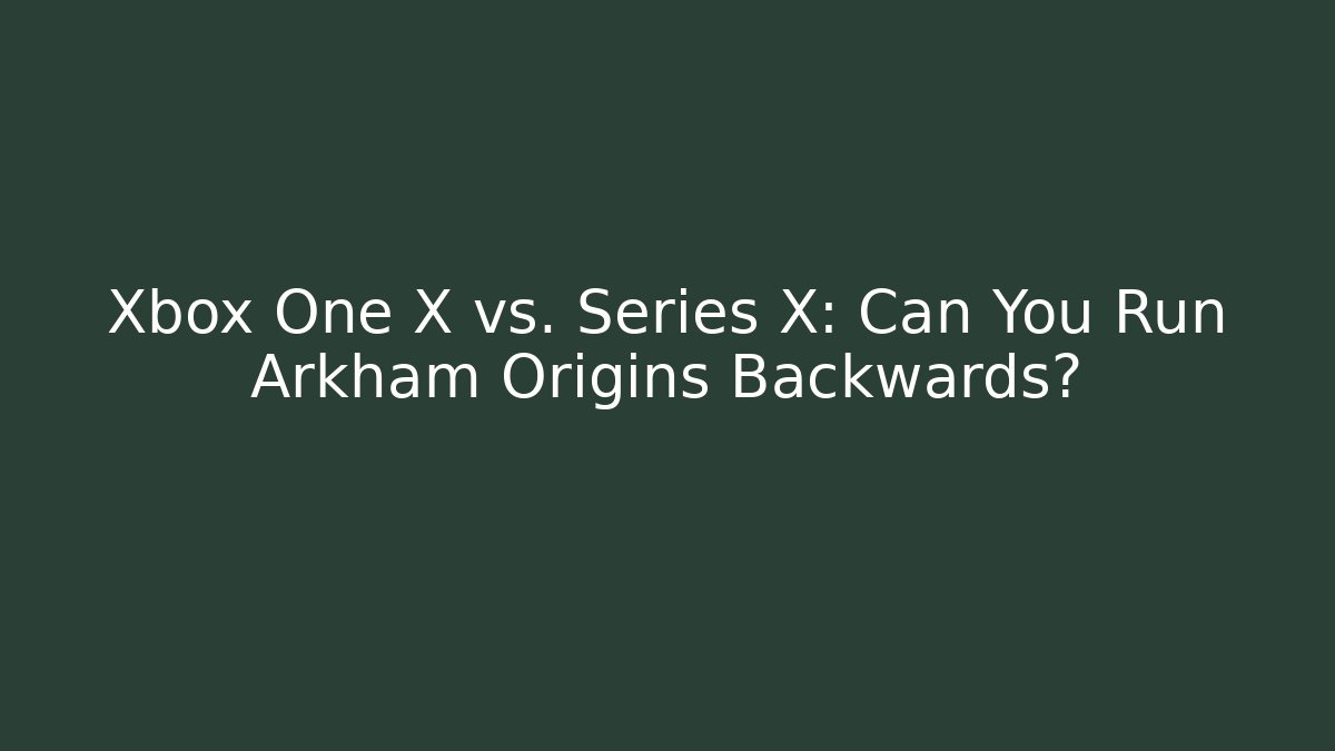Xbox One X vs. Series X: Can You Run Arkham Origins Backwards?
