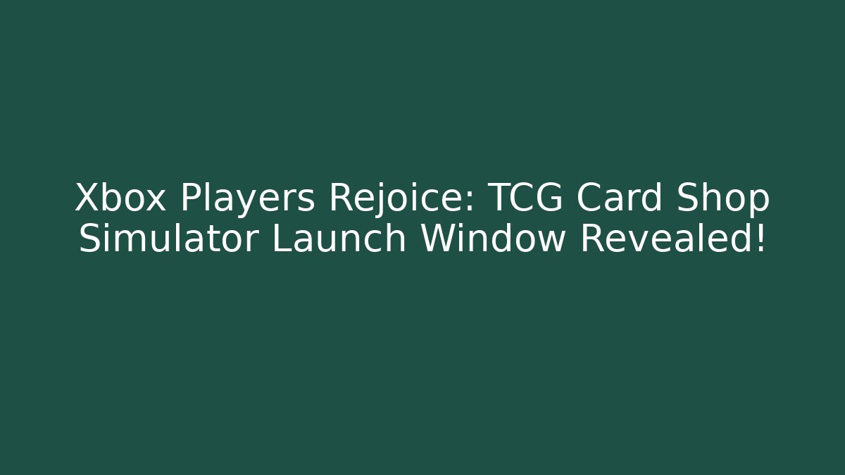 Xbox Players Rejoice: TCG Card Shop Simulator Launch Window Revealed!