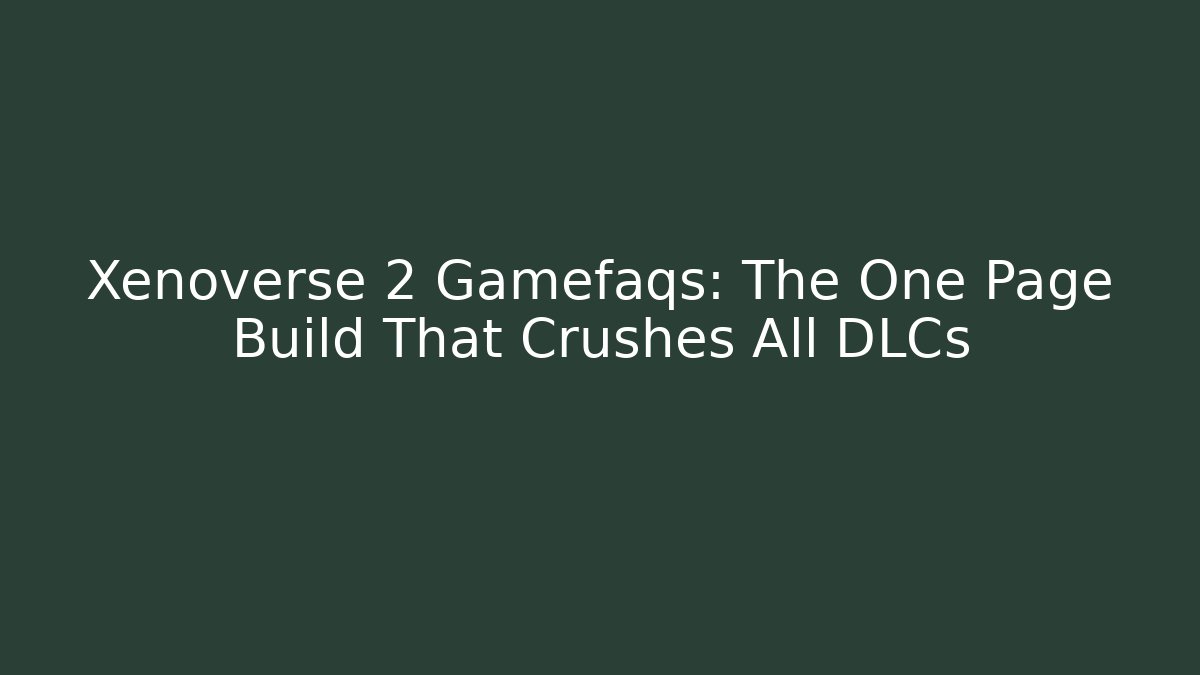 Xenoverse 2 Gamefaqs: The One Page Build That Crushes All DLCs