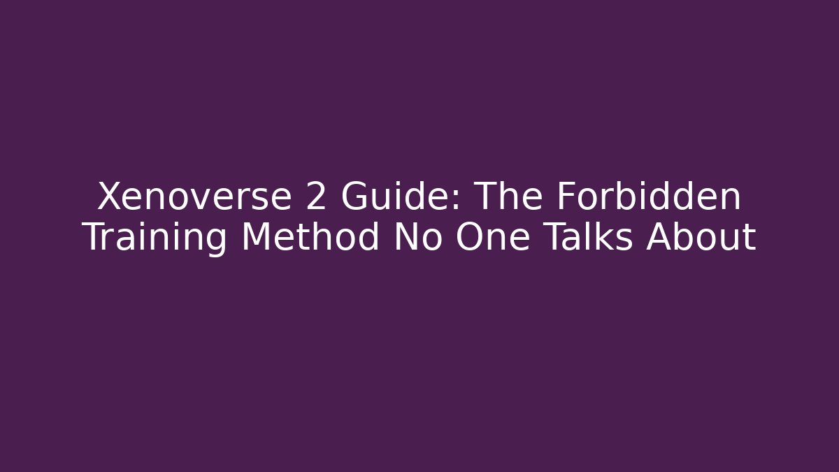 Xenoverse 2 Guide: The Forbidden Training Method No One Talks About