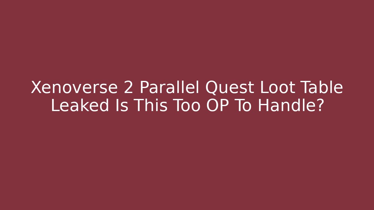 Xenoverse 2 Parallel Quest Loot Table Leaked Is This Too OP To Handle?