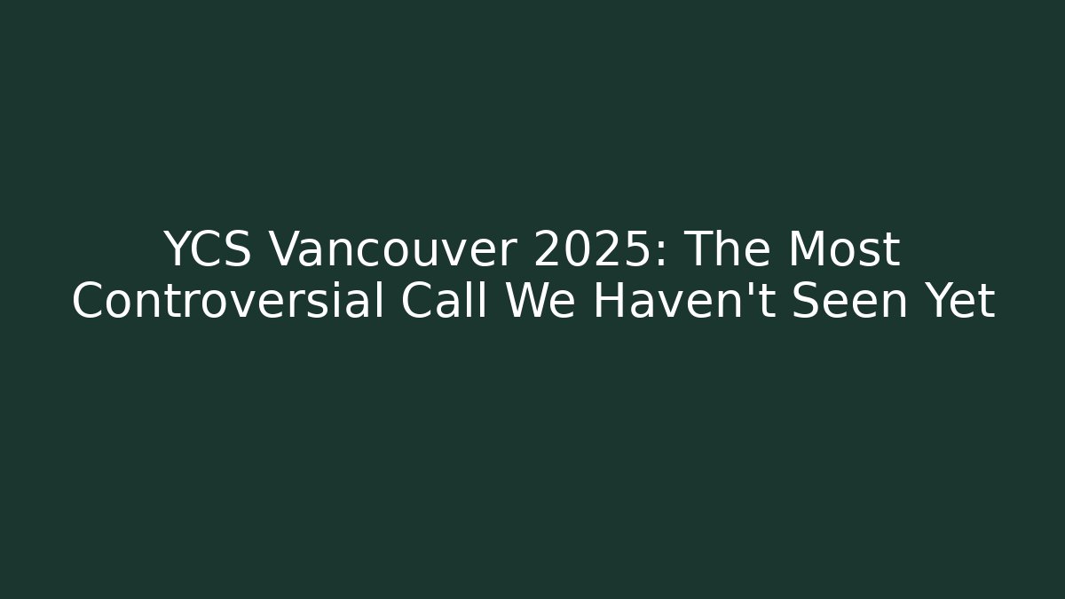 YCS Vancouver 2025: The Most Controversial Call We Haven't Seen Yet