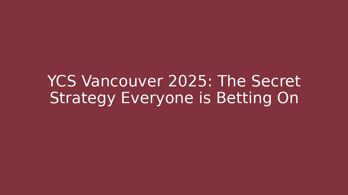 YCS Vancouver 2025: The Secret Strategy Everyone is Betting On