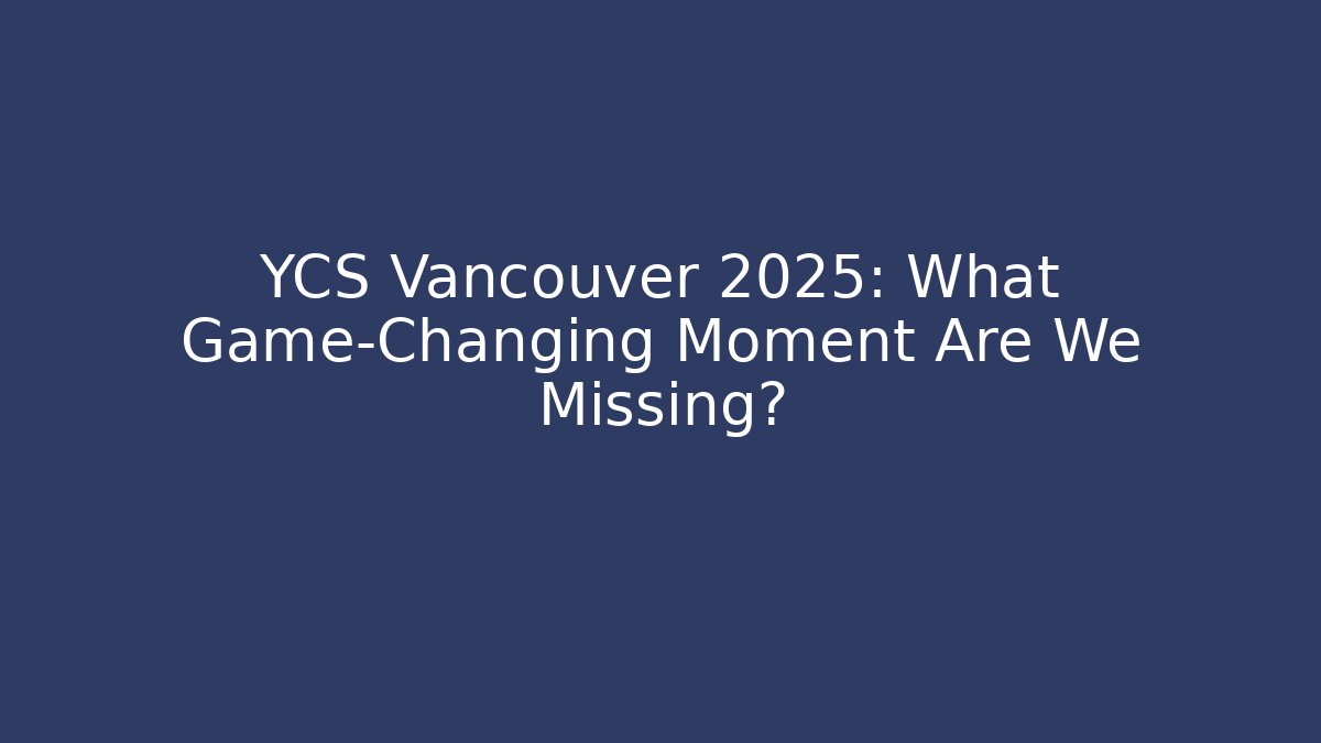 YCS Vancouver 2025: What Game-Changing Moment Are We Missing?