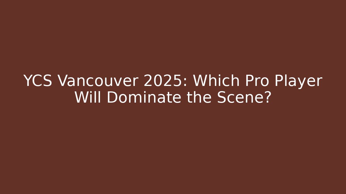 YCS Vancouver 2025: Which Pro Player Will Dominate the Scene? - The Family Holidays