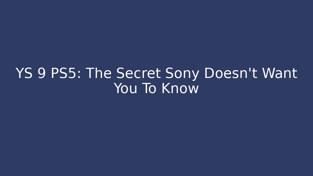 YS 9 PS5: The Secret Sony Doesn't Want You To Know