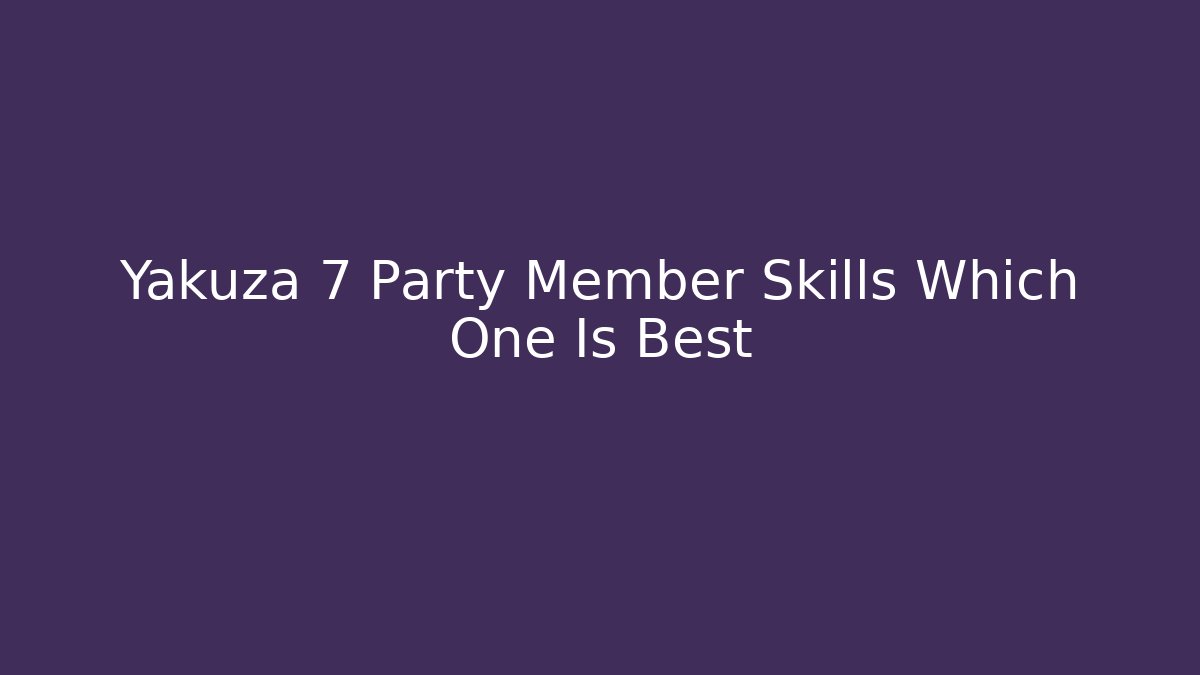 Yakuza 7 Party Member Skills Which One Is Best - The Family Holidays