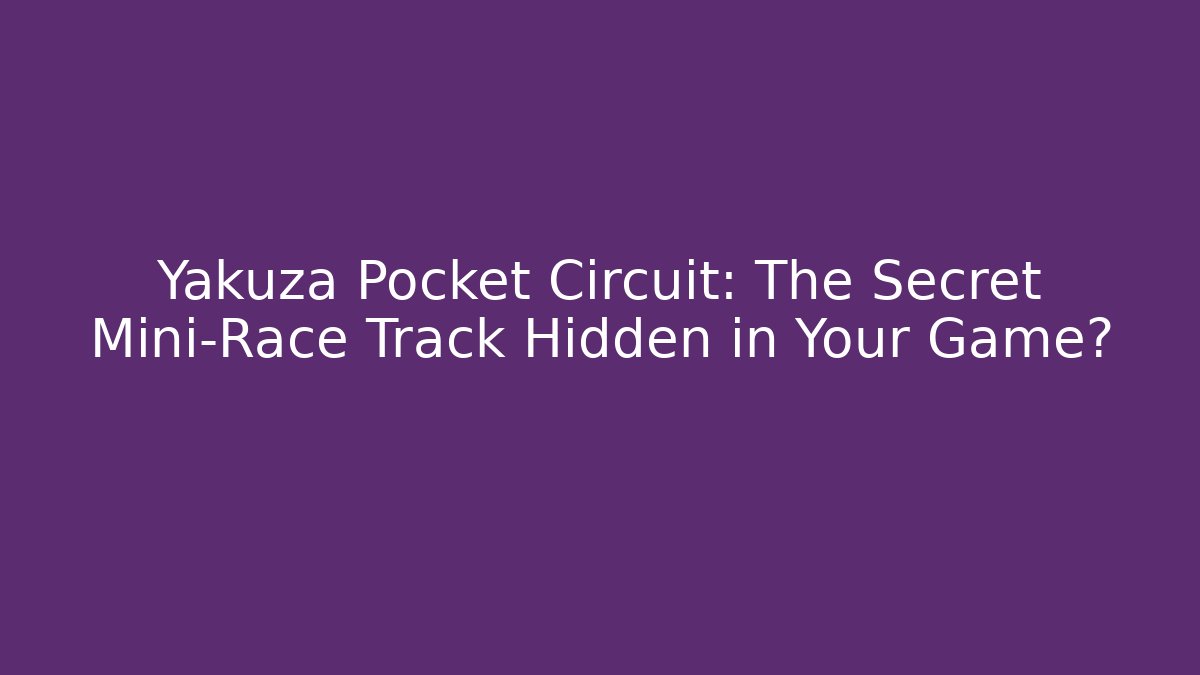 Yakuza Pocket Circuit: The Secret Mini-Race Track Hidden in Your Game?