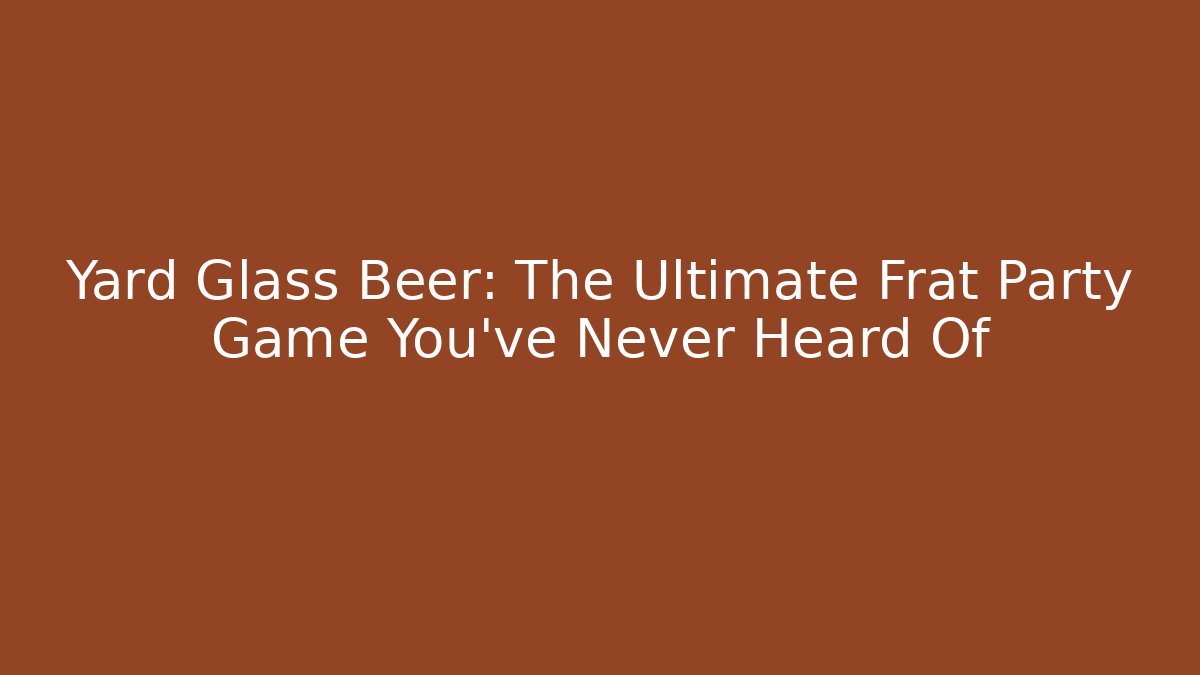 Yard Glass Beer: The Ultimate Frat Party Game You've Never Heard Of