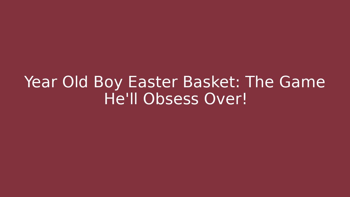 Year Old Boy Easter Basket: The Game He'll Obsess Over!