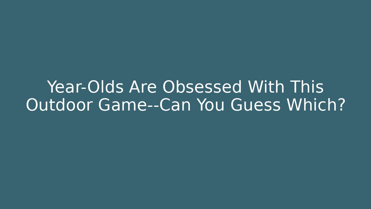 Year-Olds Are Obsessed With This Outdoor Game—Can You Guess Which?