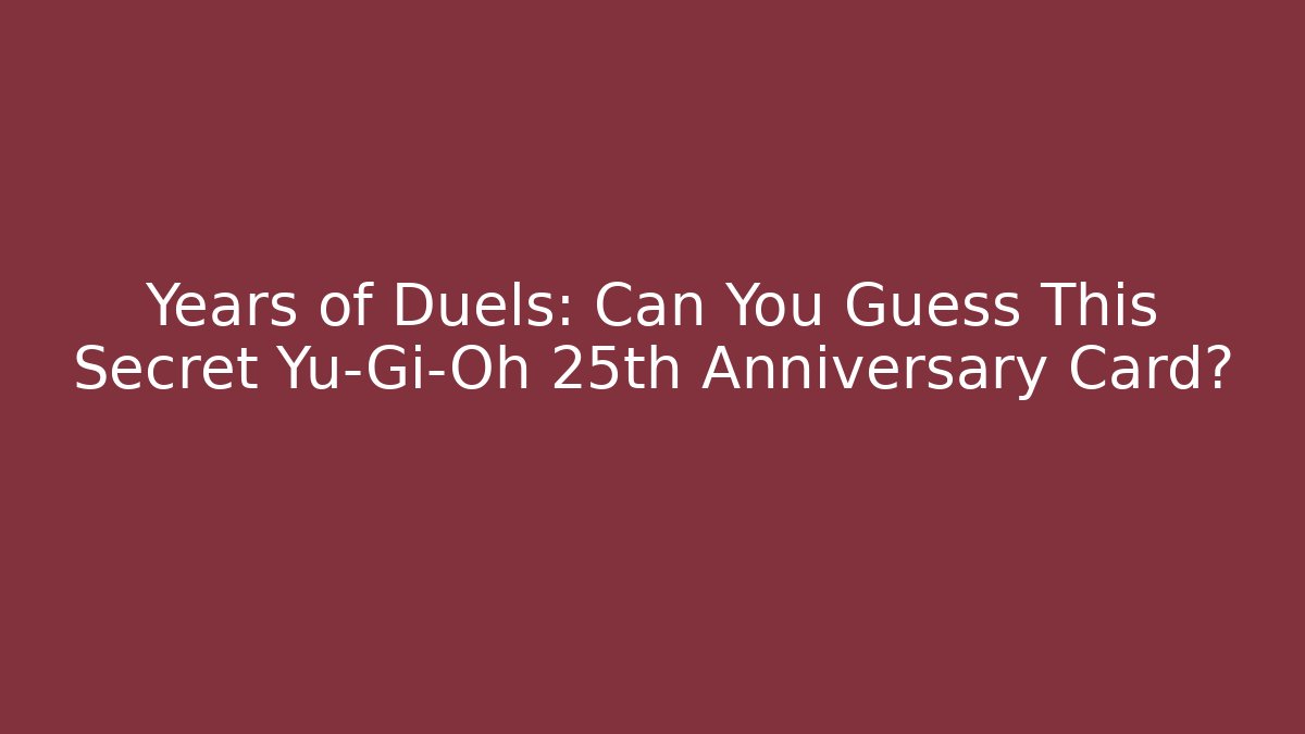 Years of Duels: Can You Guess This Secret Yu-Gi-Oh 25th Anniversary Card?