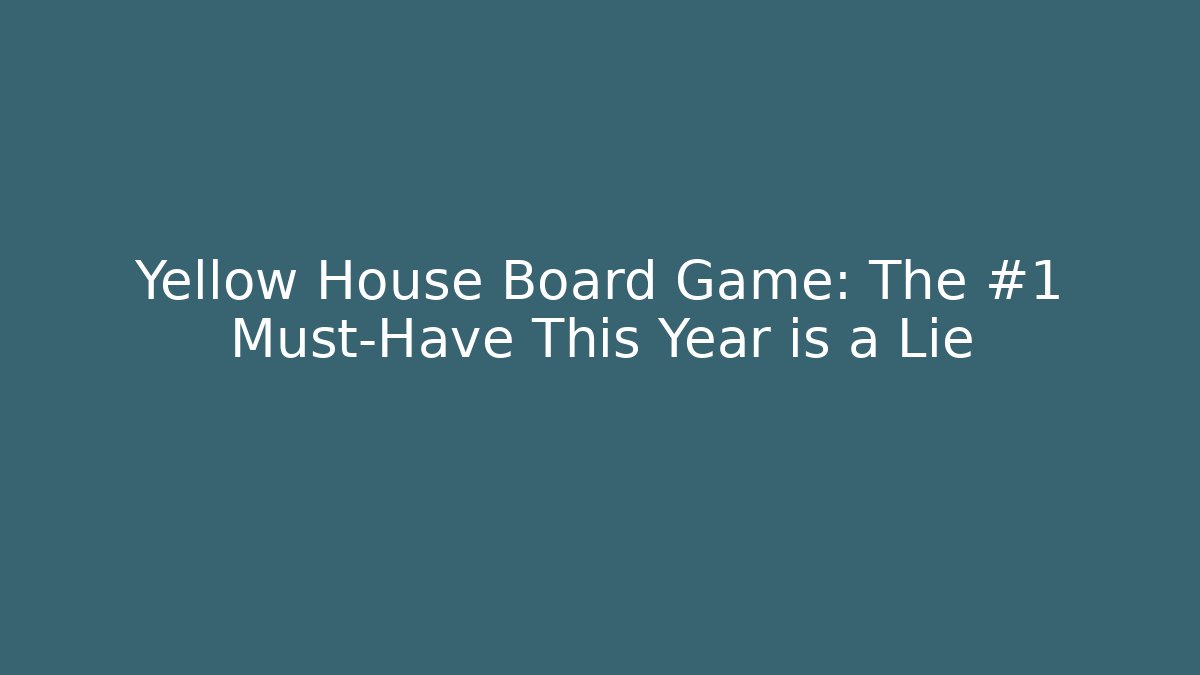 Yellow House Board Game: The #1 Must-Have This Year is a Lie