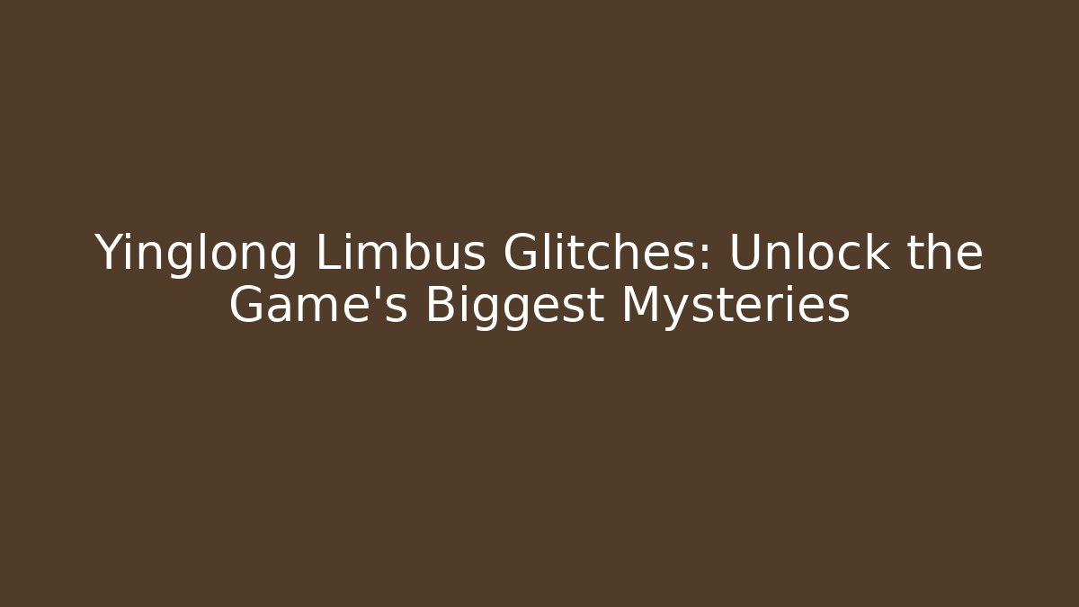 Yinglong Limbus Glitches: Unlock the Game's Biggest Mysteries