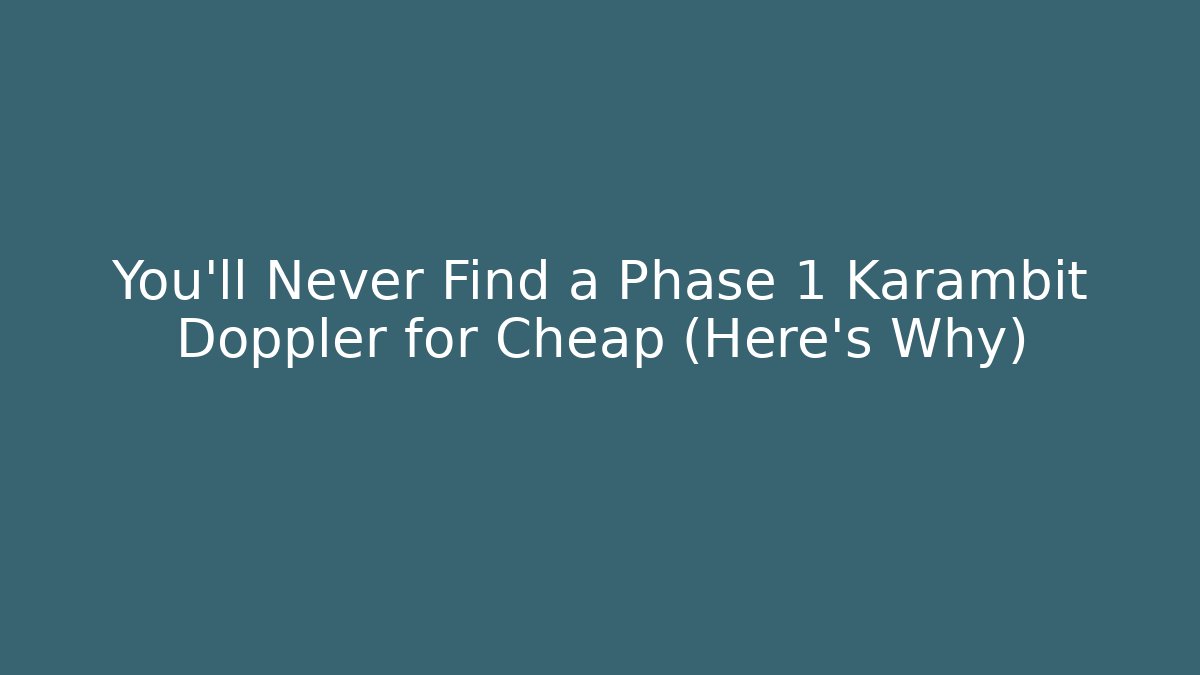 You'll Never Find a Phase 1 Karambit Doppler for Cheap (Here's Why)