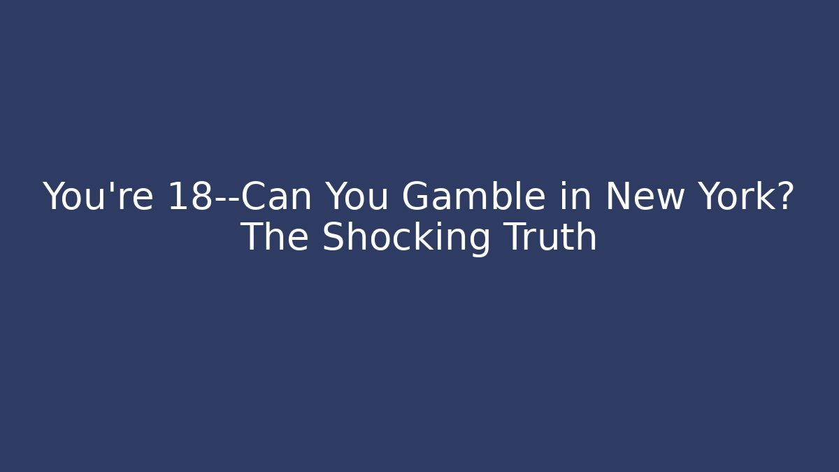 You're 18—Can You Gamble in New York? The Shocking Truth