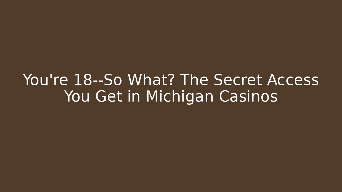 You're 18—So What? The Secret Access You Get in Michigan Casinos