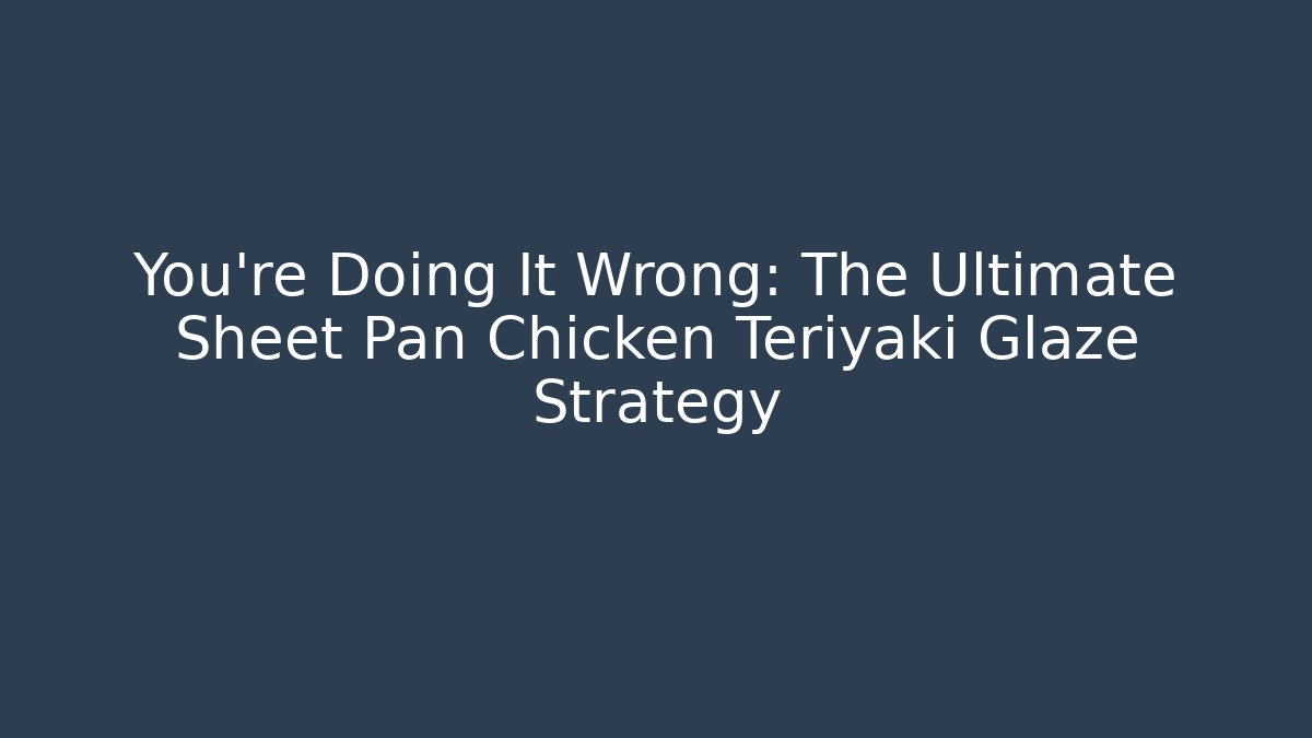 You're Doing It Wrong: The Ultimate Sheet Pan Chicken Teriyaki Glaze Strategy