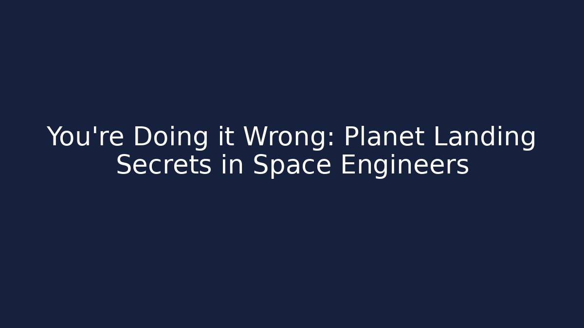 You're Doing it Wrong: Planet Landing Secrets in Space Engineers
